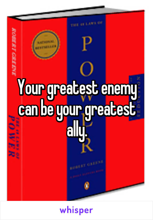 Your greatest enemy can be your greatest ally.