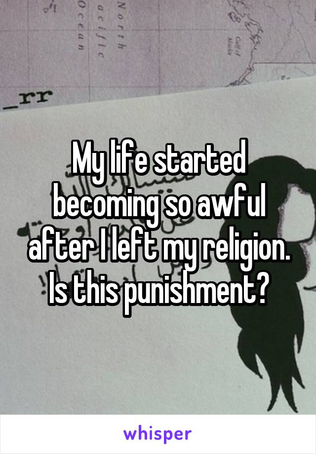 My life started becoming so awful after I left my religion. Is this punishment?