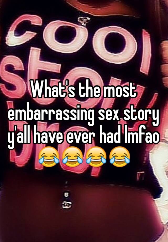 Whats The Most Embarrassing Sex Story Yall Have Ever Had Lmfao 😂😂😂😂