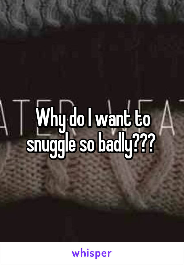 Why Do I Want To Snuggle So Badly 8425