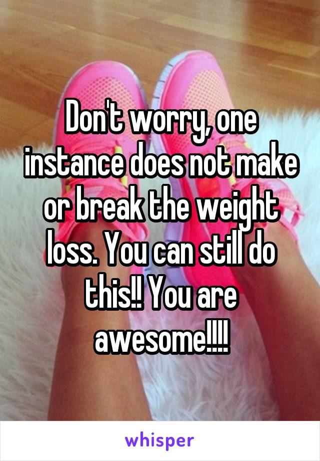 Don't worry, one instance does not make or break the weight loss. You can still do this!! You are awesome!!!!