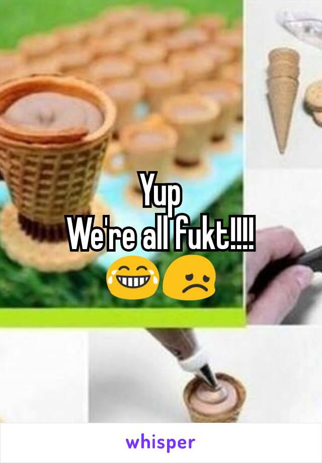 Yup
We're all fukt!!!!
😂😞