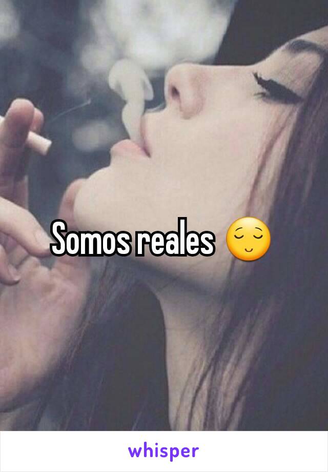 Somos reales 😌