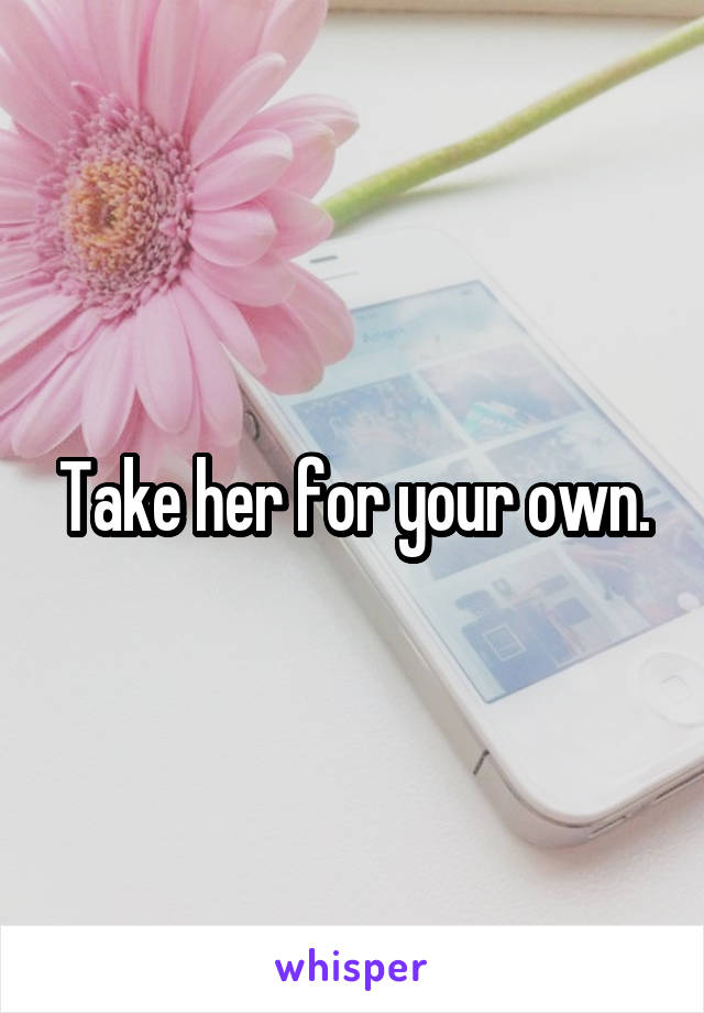 Take her for your own.