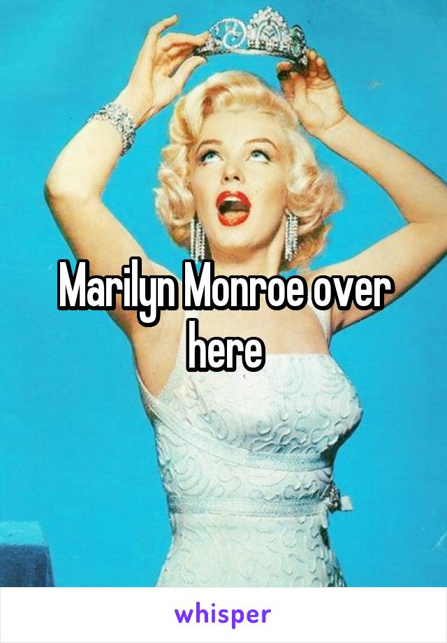 Marilyn Monroe over here