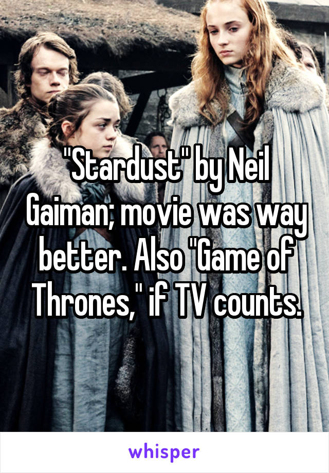 "Stardust" by Neil Gaiman; movie was way better. Also "Game of Thrones," if TV counts.