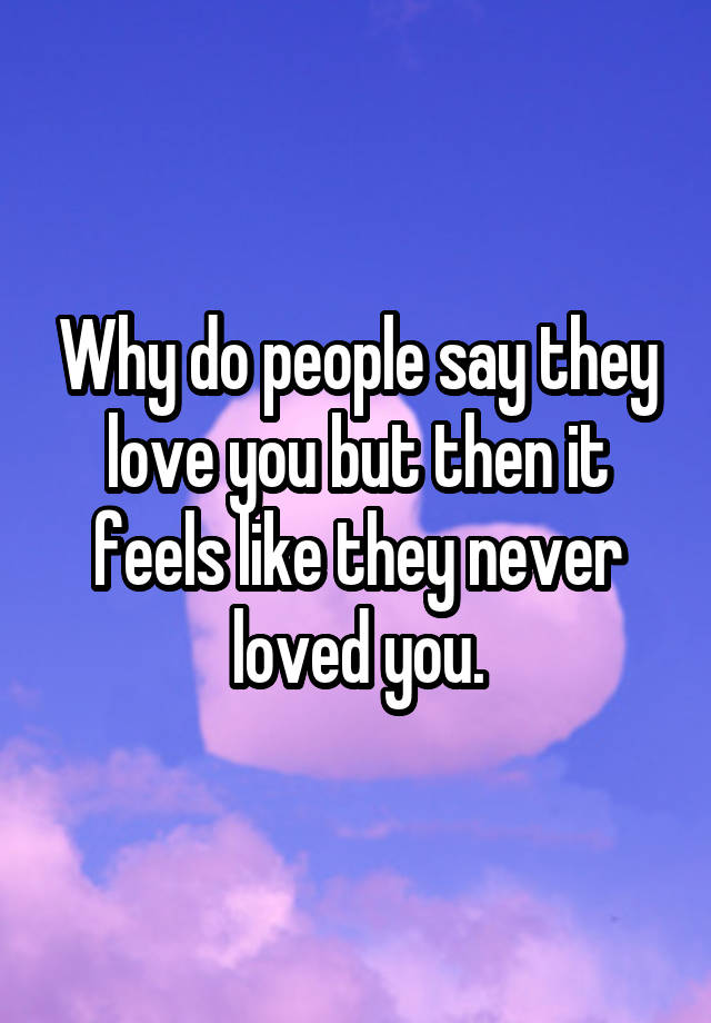 why-do-people-say-they-love-you-but-then-it-feels-like-they-never-loved