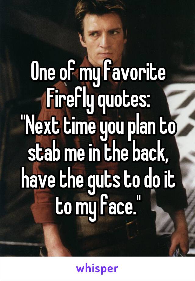 One of my favorite Firefly quotes:
"Next time you plan to stab me in the back, have the guts to do it to my face."