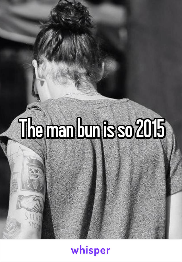 The man bun is so 2015