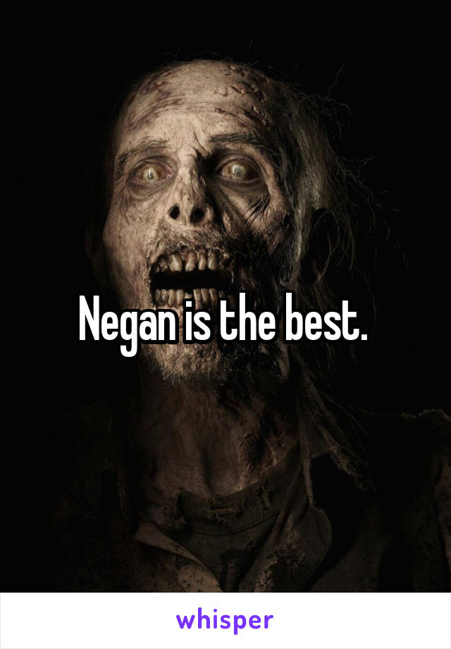 Negan is the best. 