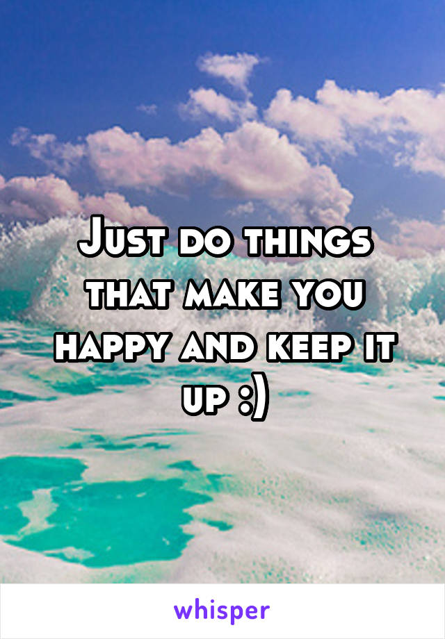 Just do things that make you happy and keep it up :)