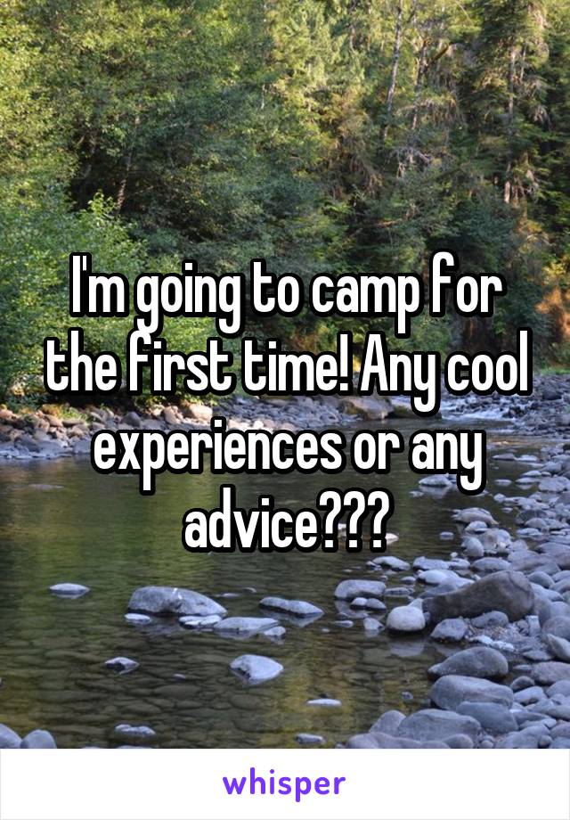 I'm going to camp for the first time! Any cool experiences or any advice???