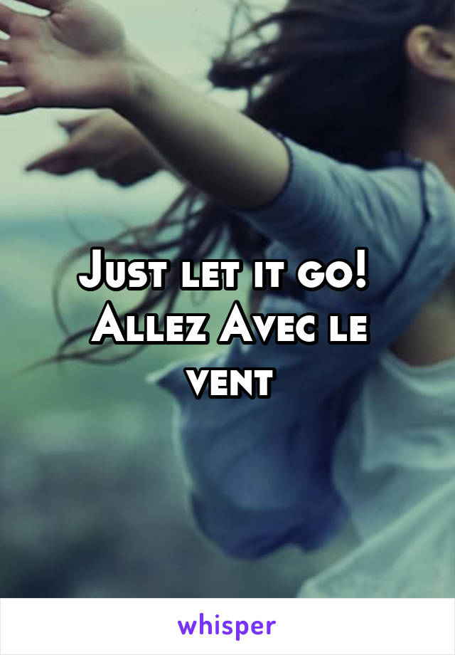 Just let it go! 
Allez Avec le vent