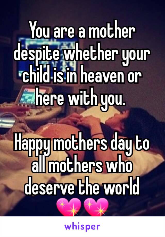 You are a mother despite whether your child is in heaven or here with you. 

Happy mothers day to all mothers who deserve the world 💖💖