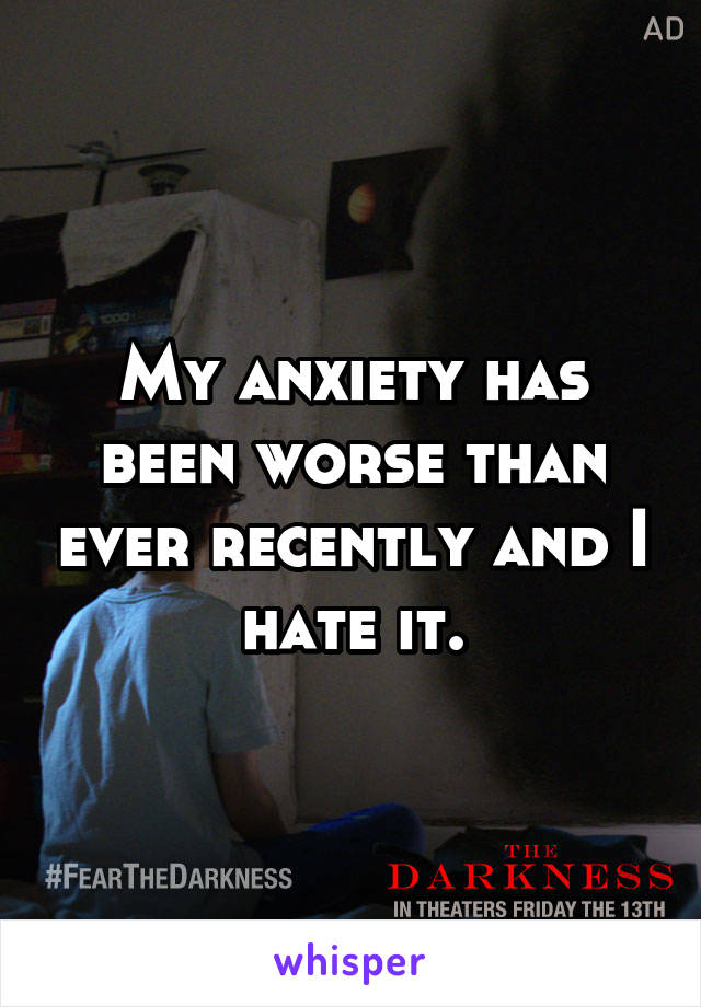 My anxiety has been worse than ever recently and I hate it.