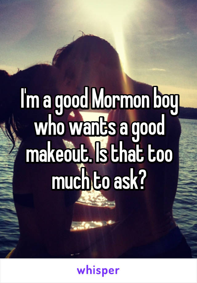 I'm a good Mormon boy who wants a good makeout. Is that too much to ask?