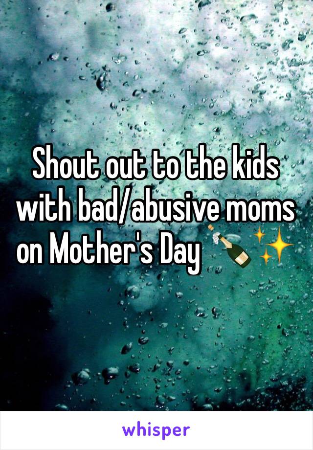 Shout out to the kids with bad/abusive moms on Mother's Day 🍾✨