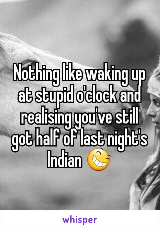 Nothing like waking up at stupid o'clock and realising you've still got half of last night's Indian 😆