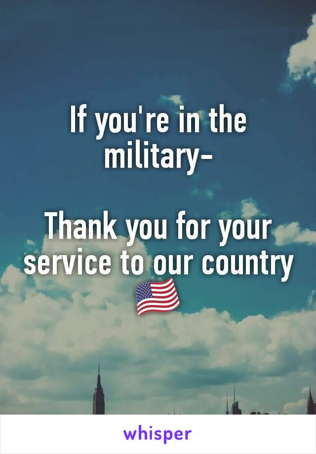 If you're in the military-

Thank you for your service to our country 🇺🇸