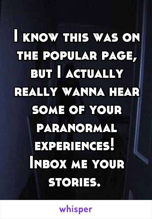 I know this was on the popular page, but I actually really wanna hear some of your paranormal experiences! 
Inbox me your stories. 