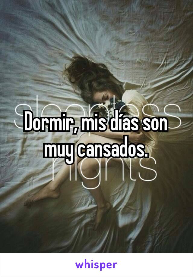 Dormir, mis días son muy cansados.