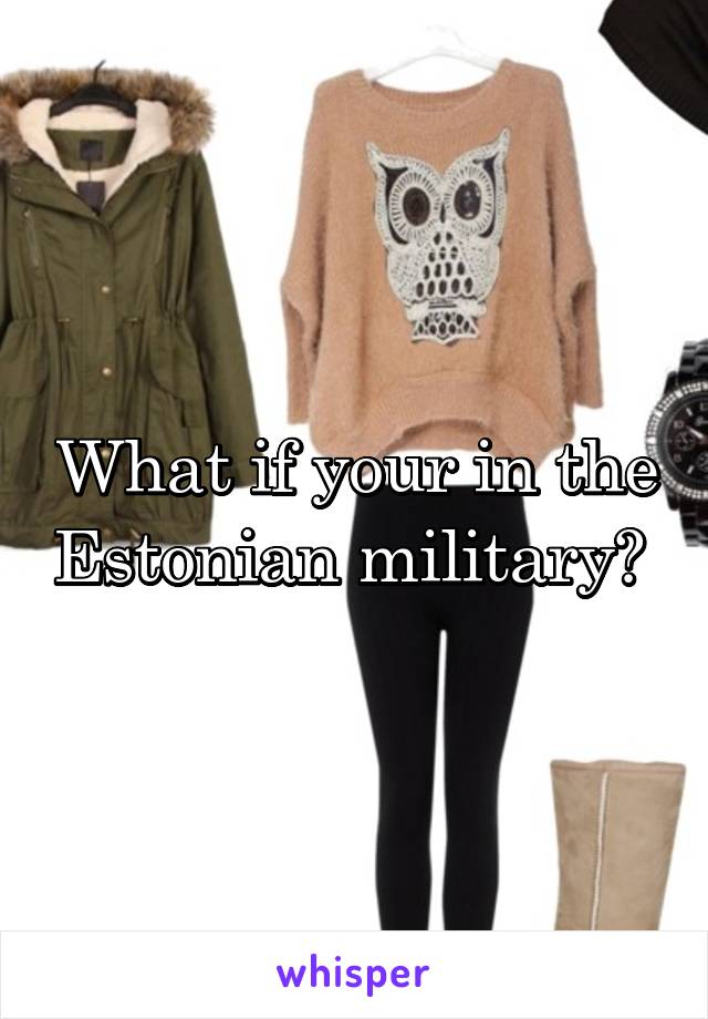 What if your in the Estonian military? 