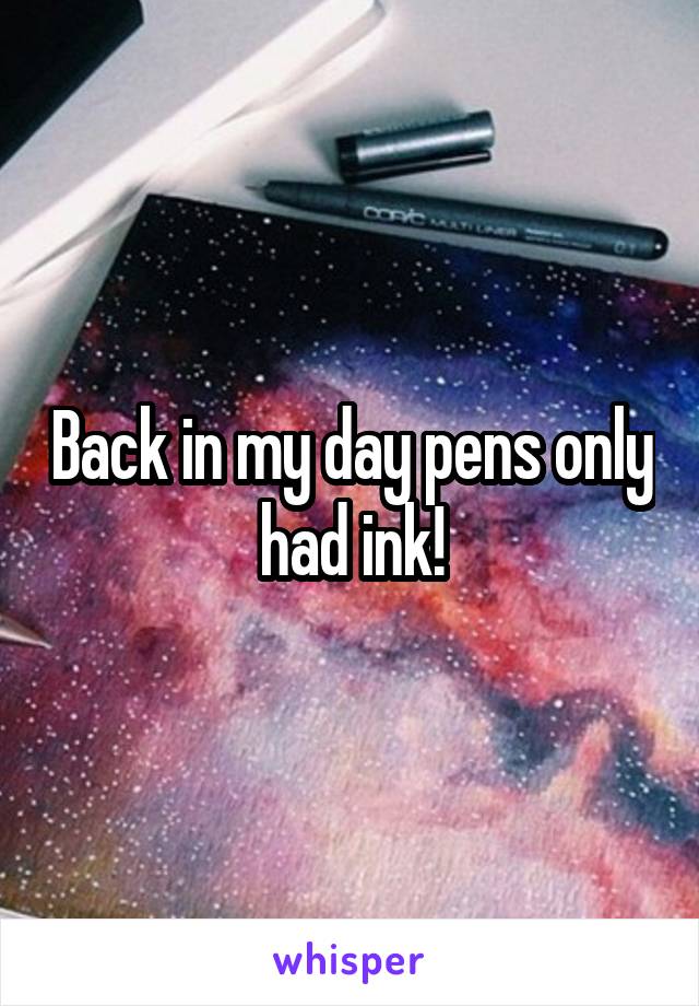 Back in my day pens only had ink!