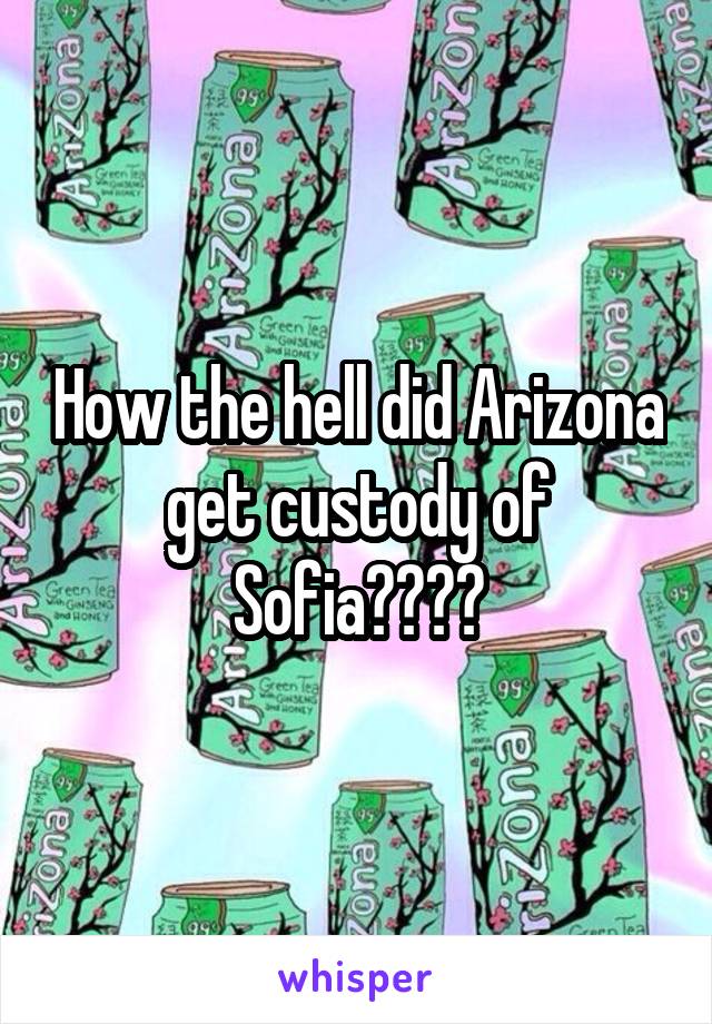 How the hell did Arizona get custody of Sofia????