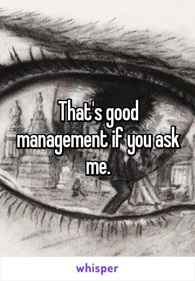 That's good management if you ask me.