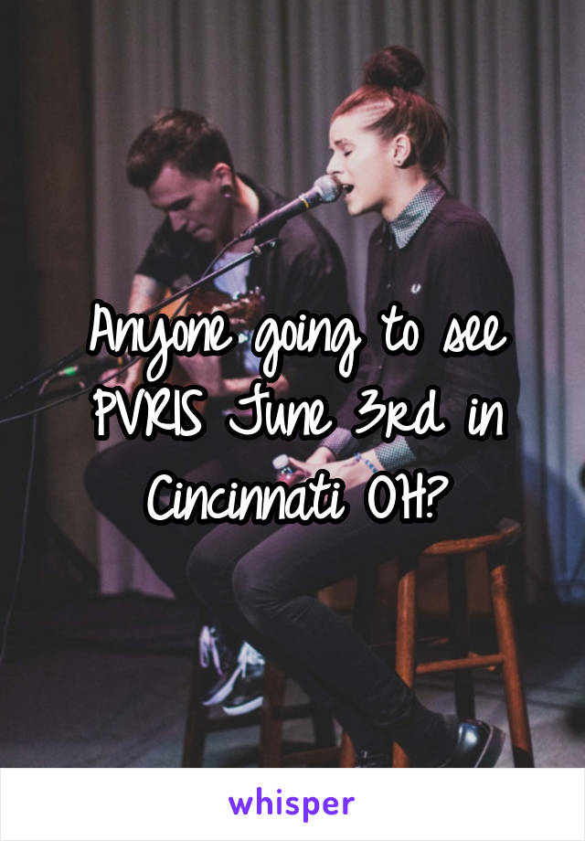 Anyone going to see PVRIS June 3rd in Cincinnati OH?