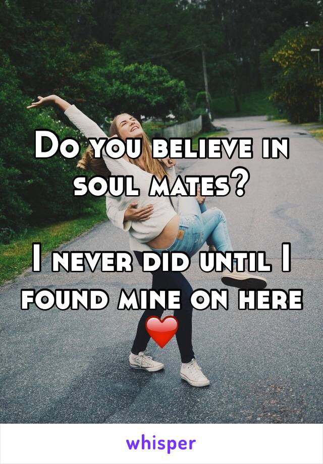 Do you believe in soul mates?

I never did until I found mine on here ❤️