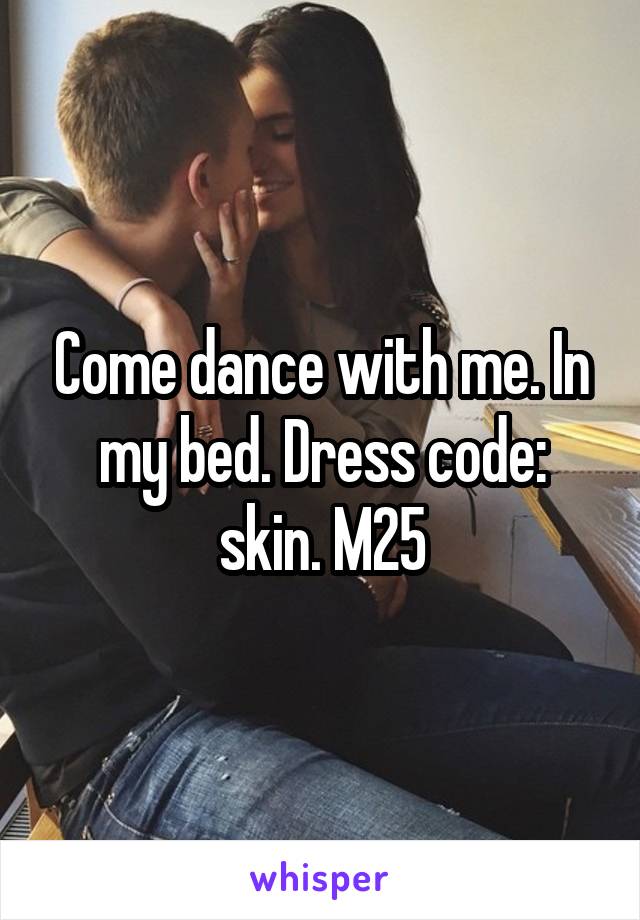 Come dance with me. In my bed. Dress code: skin. M25