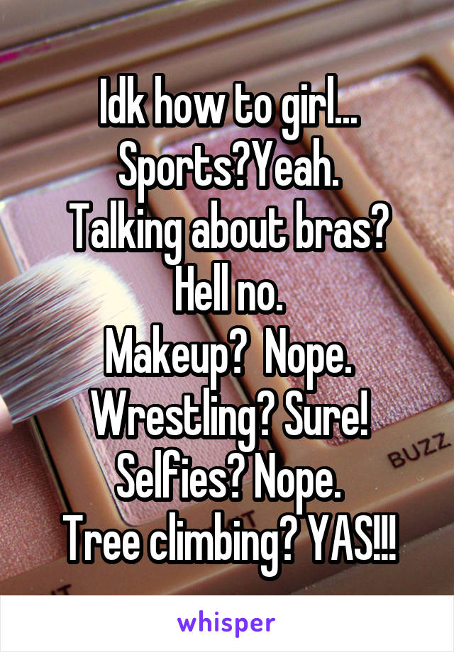 Idk how to girl...
Sports?Yeah.
Talking about bras? Hell no.
Makeup?  Nope.
Wrestling? Sure!
Selfies? Nope.
Tree climbing? YAS!!!