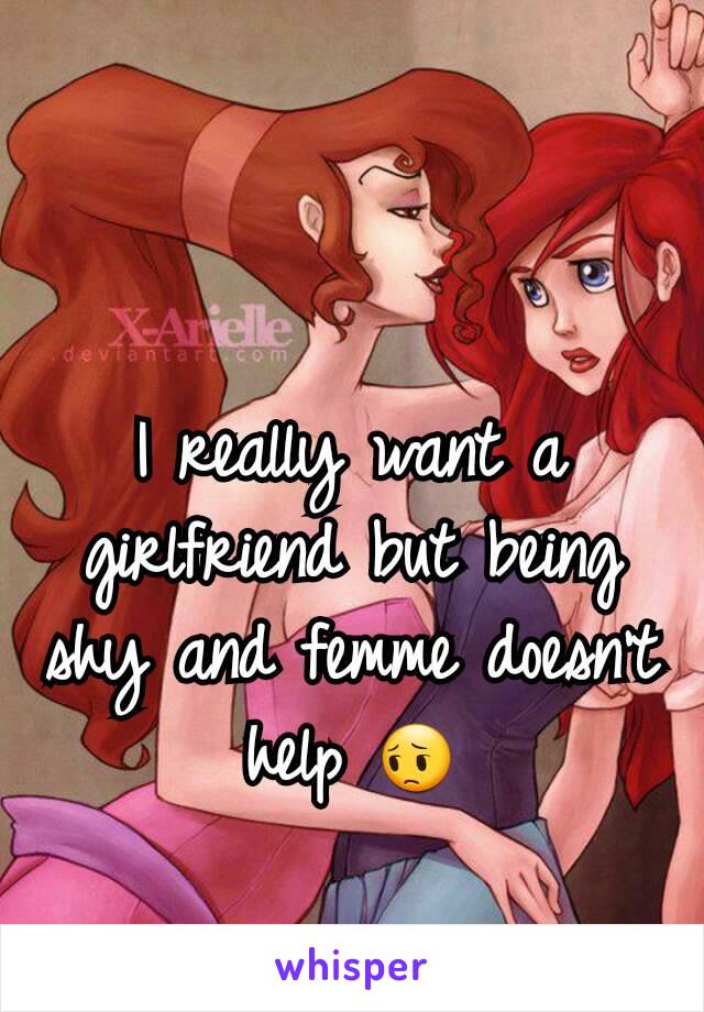 I really want a girlfriend but being shy and femme doesn't help 😔