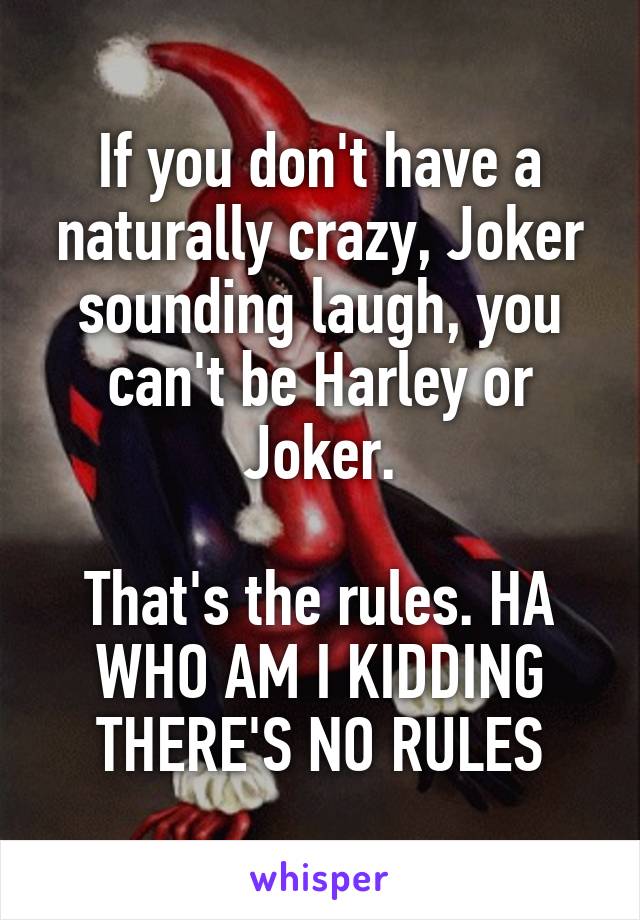 If you don't have a naturally crazy, Joker sounding laugh, you can't be Harley or Joker.

That's the rules. HA WHO AM I KIDDING THERE'S NO RULES