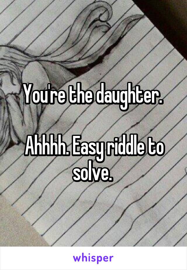 You're the daughter. 

Ahhhh. Easy riddle to solve. 