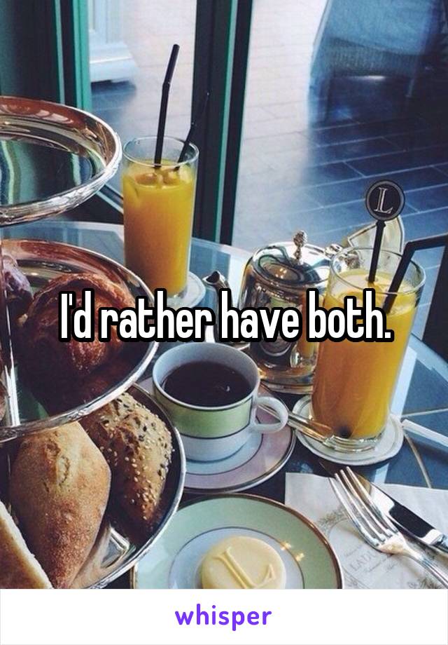 I'd rather have both.