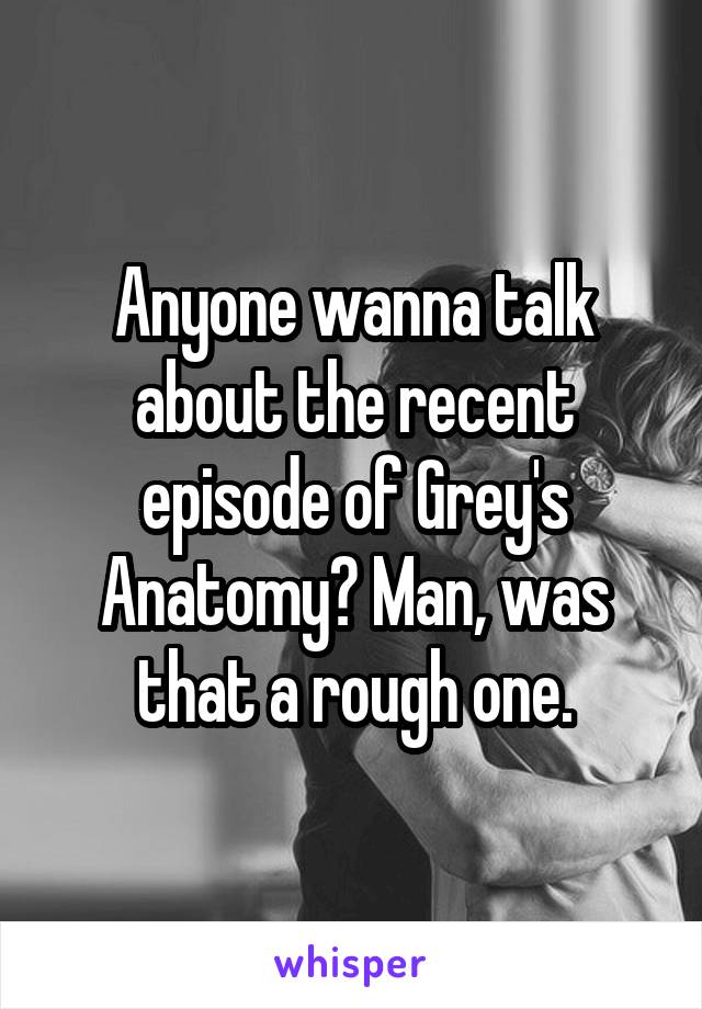 Anyone wanna talk about the recent episode of Grey's Anatomy? Man, was that a rough one.