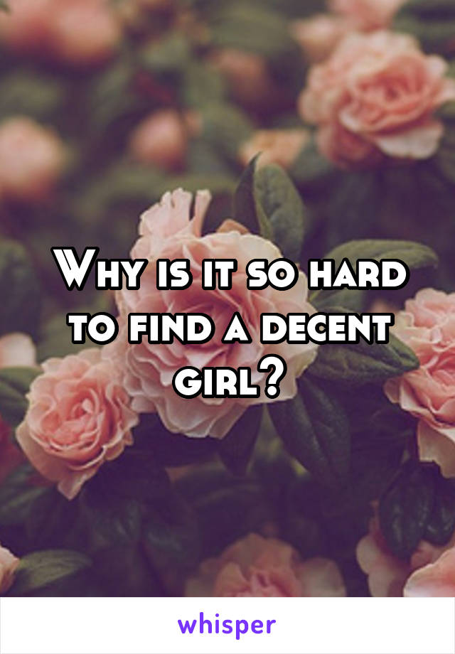 Why is it so hard to find a decent girl?