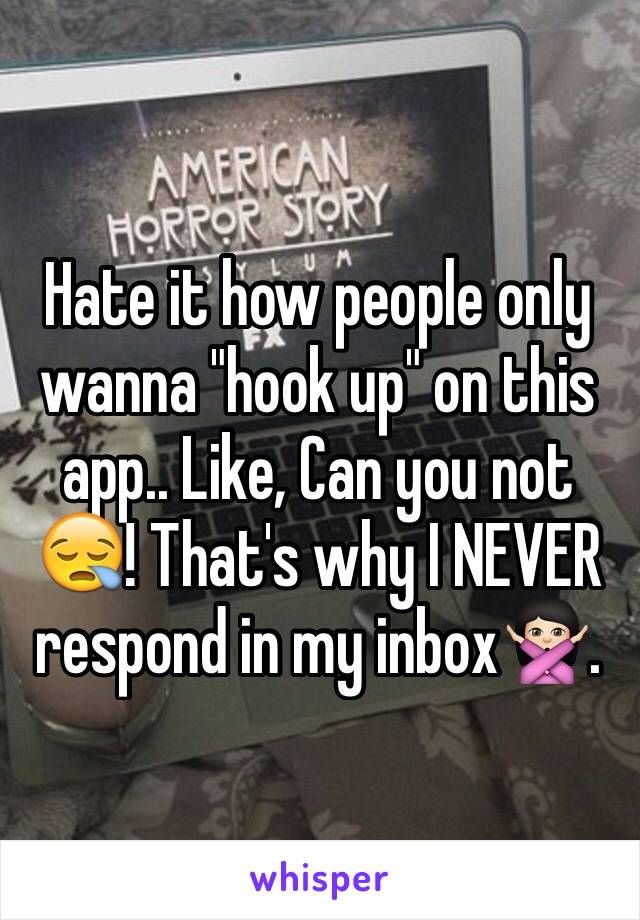 Hate it how people only wanna "hook up" on this app.. Like, Can you not 😪! That's why I NEVER respond in my inbox🙅🏻. 