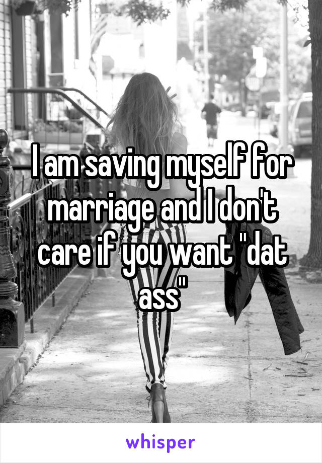 I am saving myself for marriage and I don't care if you want "dat ass"