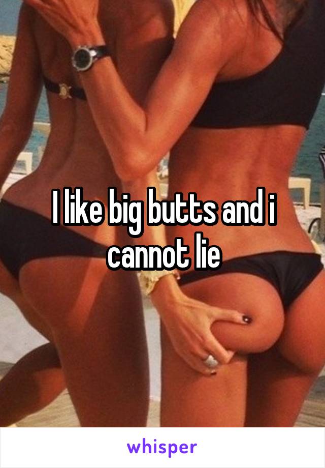 I like big butts and i cannot lie