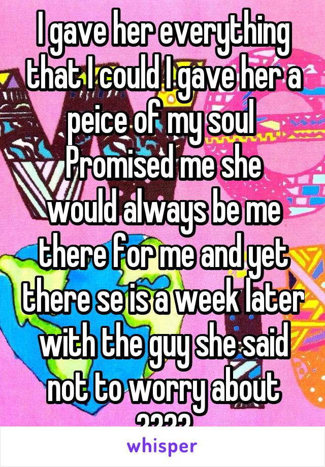 I gave her everything that I could I gave her a peice of my soul 
Promised me she would always be me there for me and yet there se is a week later with the guy she said not to worry about 😖😖😖🔫