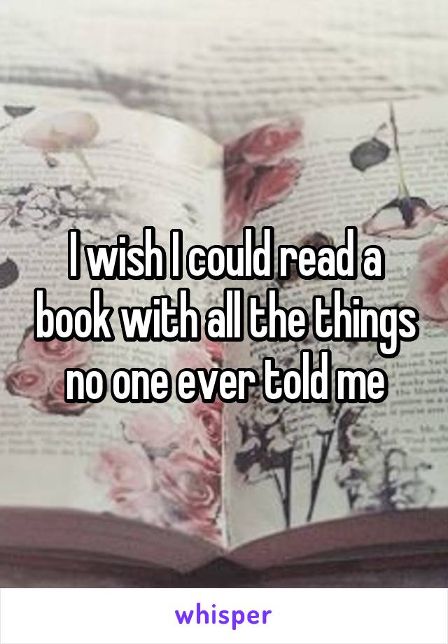 I wish I could read a book with all the things no one ever told me