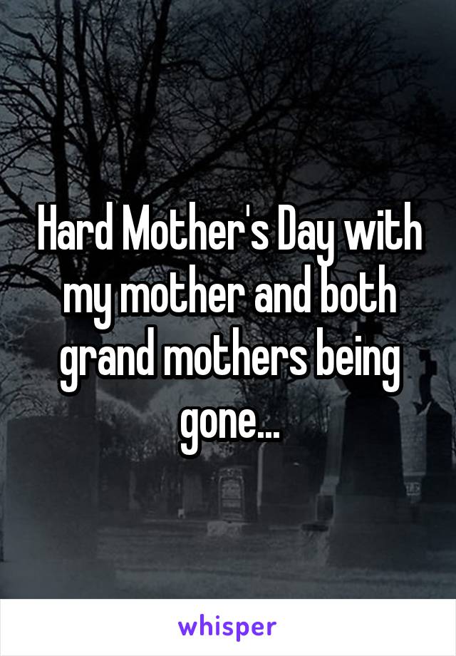 Hard Mother's Day with my mother and both grand mothers being gone...