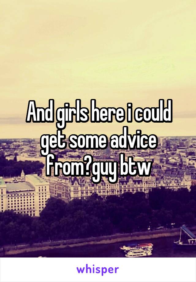 And girls here i could get some advice from?guy btw