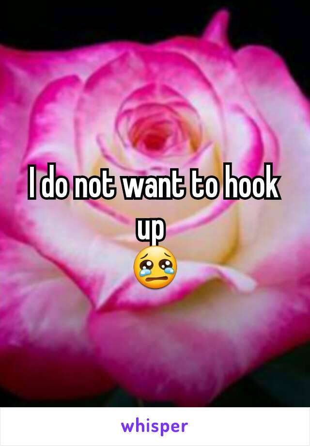 I do not want to hook up 
😢