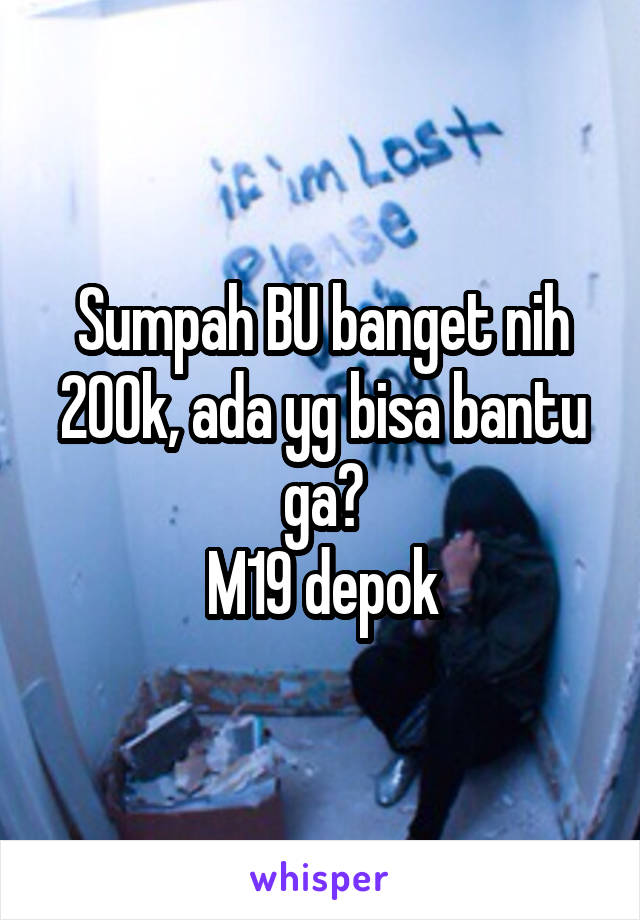 Sumpah BU banget nih 200k, ada yg bisa bantu ga?
M19 depok