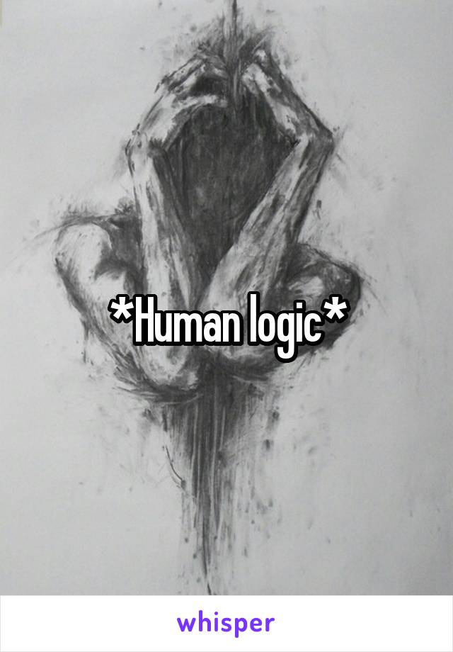 *Human logic*