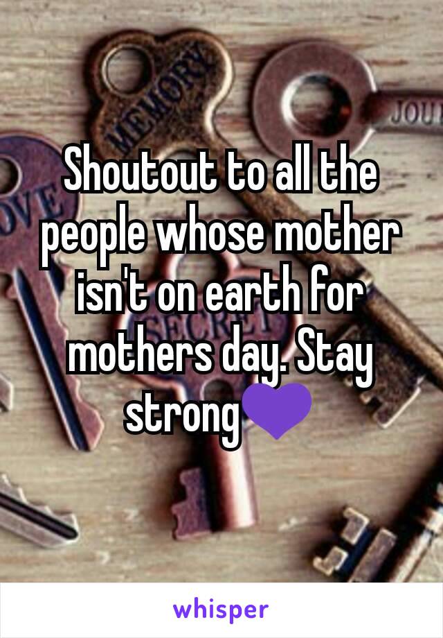 Shoutout to all the people whose mother isn't on earth for mothers day. Stay strong💜
